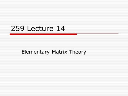 259 Lecture 14 Elementary Matrix Theory. 2 Matrix Definition  A matrix is a rectangular array of elements (usually numbers) written in rows and columns.