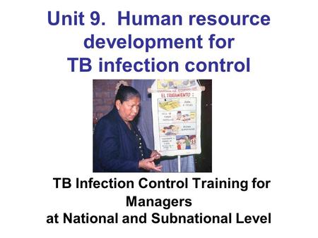 Unit 9. Human resource development for TB infection control TB Infection Control Training for Managers at National and Subnational Level.