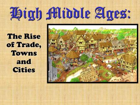 High Middle Ages: The Rise of Trade, Towns and Cities.