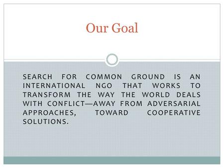 SEARCH FOR COMMON GROUND IS AN INTERNATIONAL NGO THAT WORKS TO TRANSFORM THE WAY THE WORLD DEALS WITH CONFLICT—AWAY FROM ADVERSARIAL APPROACHES, TOWARD.