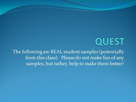The following are REAL student samples (potentially from this class). Please do not make fun of any samples, but rather, help to make them better!