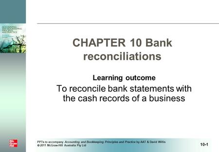 PPTs to accompany Accounting and Bookkeeping Principles and Practice by AAT & David Willis  2011 McGraw-Hill Australia Pty Ltd CHAPTER 10 Bank reconciliations.