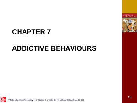 7-1 PPTs t/a Abnormal Psychology 1e by Rieger - Copyright  2009 McGraw-Hill Australia Pty Ltd CHAPTER 7 ADDICTIVE BEHAVIOURS.