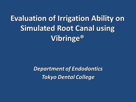 Evaluation of Irrigation Ability on Simulated Root Canal using Vibringe® Department of Endodontics Tokyo Dental College.