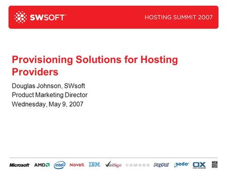 Provisioning Solutions for Hosting Providers Douglas Johnson, SWsoft Product Marketing Director Wednesday, May 9, 2007.