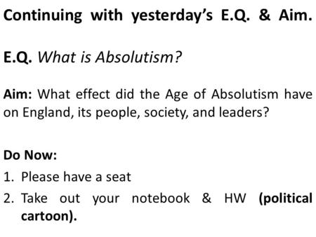 Continuing with yesterday’s E.Q. & Aim. E.Q. What is Absolutism? Aim: What effect did the Age of Absolutism have on England, its people, society, and leaders?