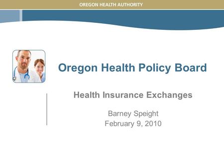 Oregon Health Policy Board Health Insurance Exchanges Barney Speight February 9, 2010.