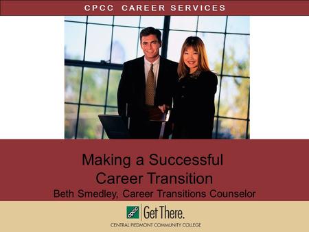 Making a Successful Career Transition Beth Smedley, Career Transitions Counselor C P C C C A R E E R S E R V I C E S.
