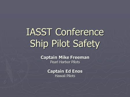 IASST Conference Ship Pilot Safety Captain Mike Freeman Pearl Harbor Pilots Captain Ed Enos Hawaii Pilots.