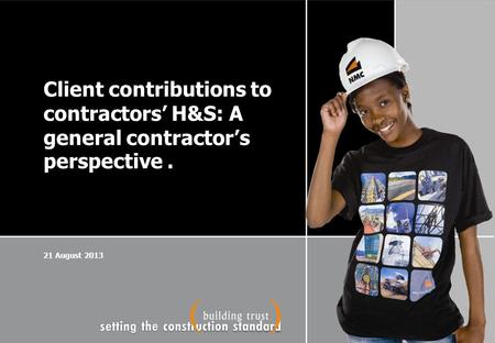 Client contributions to contractors’ H&S: A general contractor’s perspective. 21 August 2013.