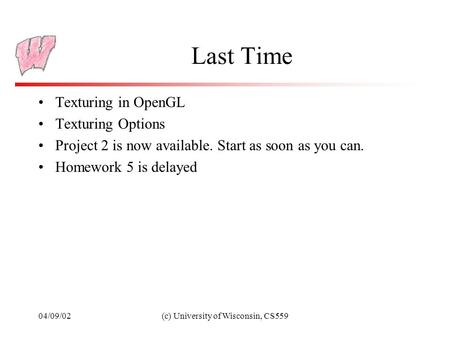 04/09/02(c) University of Wisconsin, CS559 Last Time Texturing in OpenGL Texturing Options Project 2 is now available. Start as soon as you can. Homework.