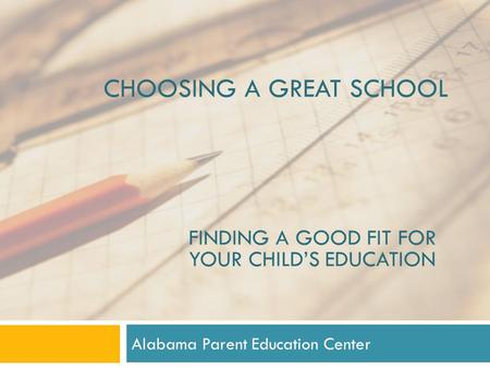 CHOOSING A GREAT SCHOOL Alabama Parent Education Center FINDING A GOOD FIT FOR YOUR CHILD’S EDUCATION.