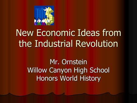 New Economic Ideas from the Industrial Revolution Mr. Ornstein Willow Canyon High School Honors World History.