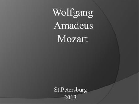 Wolfgang Amadeus Mozart St.Petersburg 2013 Wolfgang Amadeus Mozart was born on the 27th of January, 1756 in Zaltzburg. His musical abilities displayed.
