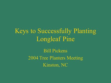 Keys to Successfully Planting Longleaf Pine Bill Pickens 2004 Tree Planters Meeting Kinston, NC.