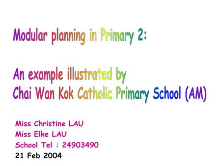 Miss Christine LAU Miss Elke LAU School Tel : 24903490 21 Feb 2004.