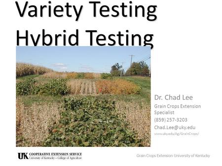 Variety Testing Hybrid Testing Dr. Chad Lee Grain Crops Extension Specialist (859) 257-3203  Grain Crops Extension.