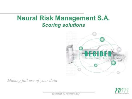 Bucharest, 10-February-2004 Neural Risk Management S.A. Scoring solutions Making full use of your data.