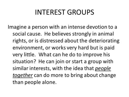 INTEREST GROUPS Imagine a person with an intense devotion to a social cause. He believes strongly in animal rights, or is distressed about the deteriorating.