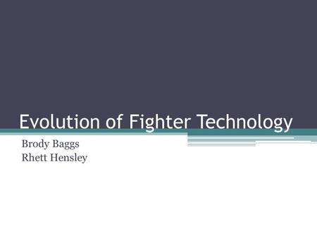 Evolution of Fighter Technology Brody Baggs Rhett Hensley.
