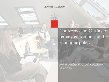 04/01/08 Conference on Quality of tertiary education and the economic policy prof. dr. Andreja KOCIJANČIČ, Rector April 2008.