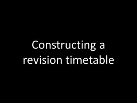Constructing a revision timetable. REVSION NEEDS TO START NOW!!!
