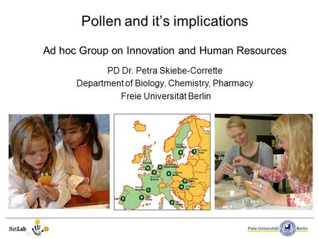 Pollen and it’s implications Ad hoc Group on Innovation and Human Resources PD Dr. Petra Skiebe-Corrette Department of Biology, Chemistry, Pharmacy Freie.