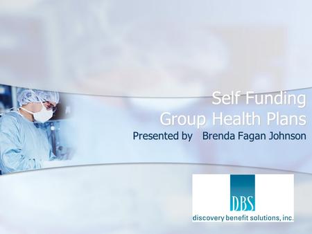 Self Funding Group Health Plans Presented by Brenda Fagan Johnson.