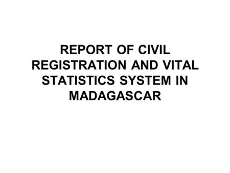 REPORT OF CIVIL REGISTRATION AND VITAL STATISTICS SYSTEM IN MADAGASCAR.