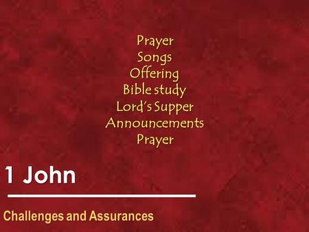 1 John Challenges and Assurances PrayerSongsOffering Bible study Lord’s Supper AnnouncementsPrayer.