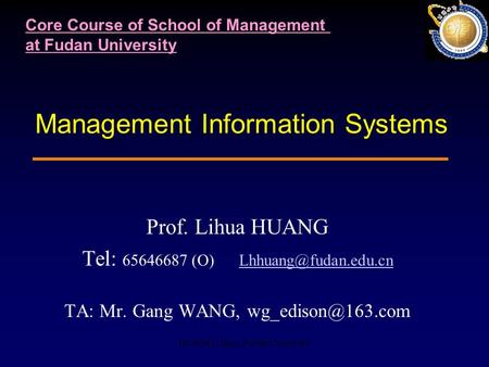 HUANG Lihua, Fudan University Management Information Systems Prof. Lihua HUANG Tel: 65646687 (O) TA: Mr. Gang.