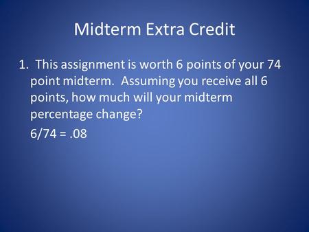 Midterm Extra Credit 1. This assignment is worth 6 points of your 74 point midterm. Assuming you receive all 6 points, how much will your midterm percentage.
