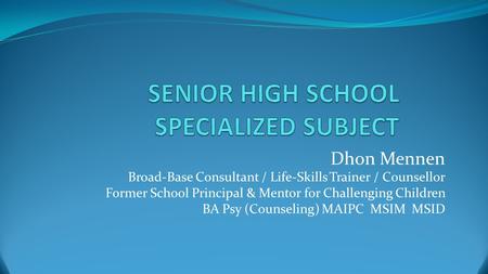 Dhon Mennen Broad-Base Consultant / Life-Skills Trainer / Counsellor Former School Principal & Mentor for Challenging Children BA Psy (Counseling) MAIPC.