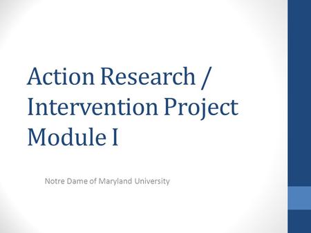 Action Research / Intervention Project Module I Notre Dame of Maryland University.