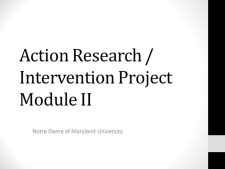 Action Research / Intervention Project Module II Notre Dame of Maryland University.