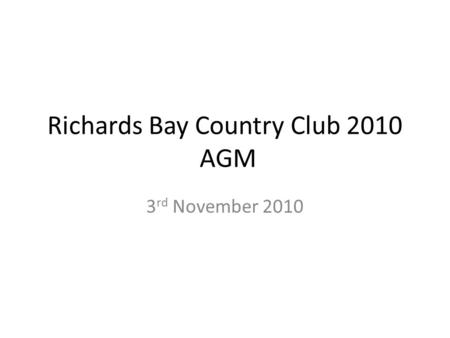 Richards Bay Country Club 2010 AGM 3 rd November 2010.