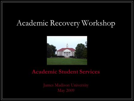 Academic Recovery Workshop Academic Student Services James Madison University May 2009.
