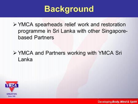 Developing Body, Mind & Spirit Background  YMCA spearheads relief work and restoration programme in Sri Lanka with other Singapore- based Partners  YMCA.