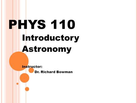 PHYS 110 Introductory Astronomy Instructor: Dr. Richard Bowman.