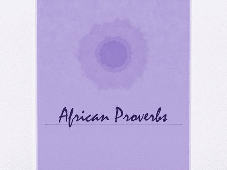 African Proverbs. What is a Proverb?? They take the place of ordinary words Carefully crafted with wisdom, moral and philosophical ideals What are some.