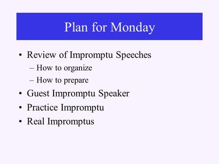 Review of Impromptu Speeches –How to organize –How to prepare Guest Impromptu Speaker Practice Impromptu Real Impromptus Plan for Monday.