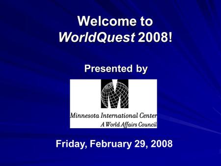 Welcome to WorldQuest 2008! Presented by Friday, February 29, 2008.