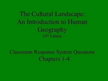 The Cultural Landscape: An Introduction to Human Geography 10 th Edition Classroom Response System Questions Chapters 1-4.
