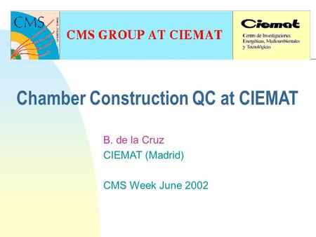Chamber Construction QC at CIEMAT B. de la Cruz CIEMAT (Madrid) CMS Week June 2002.