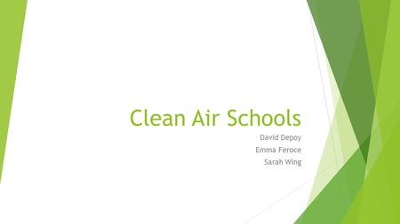 Clean Air Schools David Depoy Emma Feroce Sarah Wing.