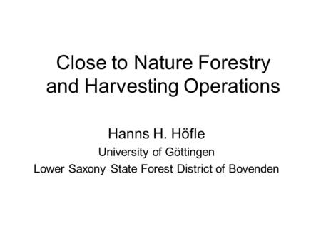 Close to Nature Forestry and Harvesting Operations Hanns H. Höfle University of Göttingen Lower Saxony State Forest District of Bovenden.