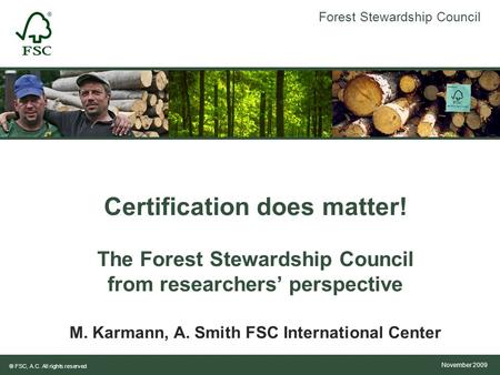 Forest Stewardship Council ® FSC, A.C. All rights reserved Certification does matter! The Forest Stewardship Council from researchers’ perspective November.