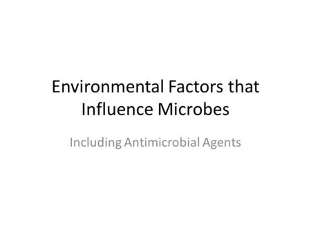 Environmental Factors that Influence Microbes Including Antimicrobial Agents.