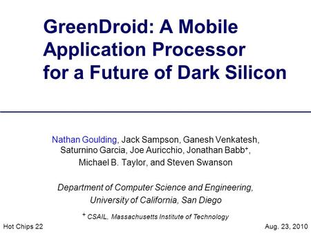 GreenDroid: A Mobile Application Processor for a Future of Dark Silicon Nathan Goulding, Jack Sampson, Ganesh Venkatesh, Saturnino Garcia, Joe Auricchio,