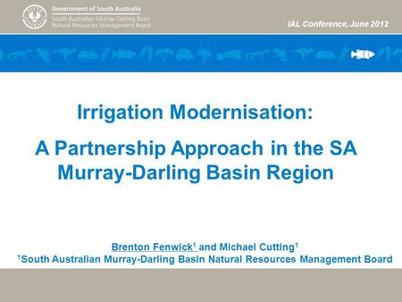 IAL Conference, June 2012 Irrigation Modernisation: A Partnership Approach in the SA Murray-Darling Basin Region Brenton Fenwick 1 and Michael Cutting.